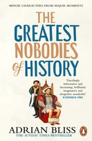 The Greatest Nobodies of History Adrian Bliss