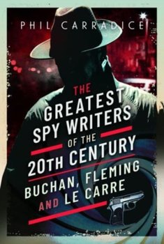 The Greatest Spy Writers of the 20th Century: Buchan, Fleming and Le Carre - Carradice Phil