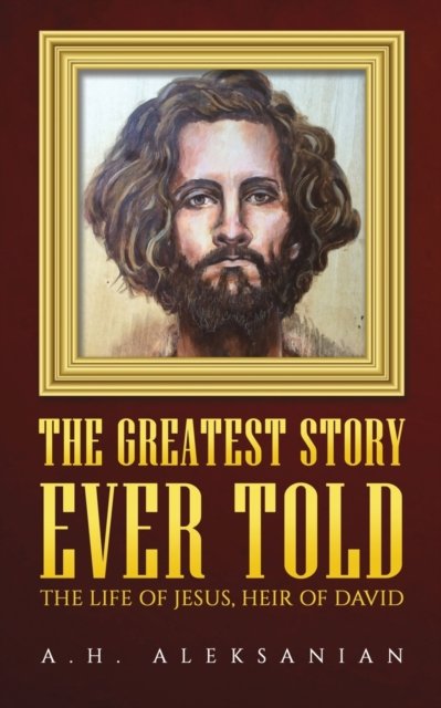 The Greatest Story Ever Told The Life of Jesus, Heir of David - A.H ...