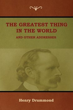 The Greatest Thing in the World and Other Addresses - Drummond Henry