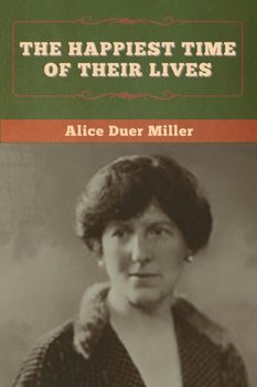 The Happiest Time of Their Lives - Miller Alice Duer