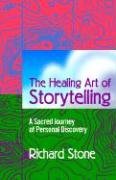 The Healing Art of Storytelling: A Sacred Journey of Personal Discovery - Stone Richard D.