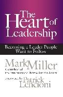 The Heart of Leadership: Becoming a Leader People Want to Follow - Miller Mark