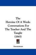 The Heroine of a Week: Conversations for the Teacher and the Taught (1845) - Anonymous