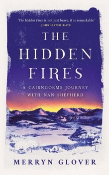 The Hidden Fires: A Cairngorms Journey with Nan Shepherd - Glover Merryn