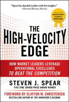 The High-Velocity Edge. How Market Leaders Leverage Operational Excellence to Beat the Competition - Steven J. Spear