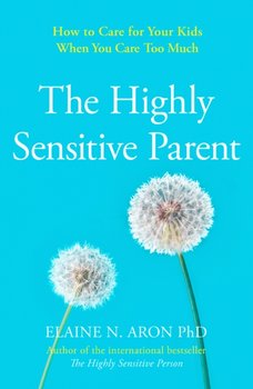 The Highly Sensitive Parent: How to Care for Your Kids When You Care Too Much - Aron Elaine N.