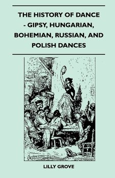The History Of Dance - Gipsy, Hungarian, Bohemian, Russian, And Polish Dances - Grove Lilly