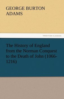 The History of England from the Norman Conquest to the Death of John (1066-1216) - Adams George Burton