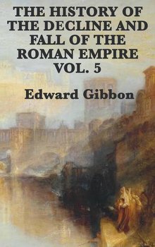 The History of the Decline and Fall of the Roman Empire Vol. 5 - Gibbon Edward