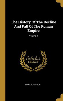 The History Of The Decline And Fall Of The Roman Empire; Volume 4 - Gibbon Edward