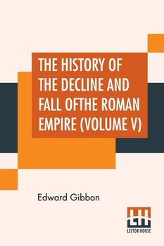 The History Of The Decline And Fall Of The Roman Empire (Volume V) - Gibbon Edward