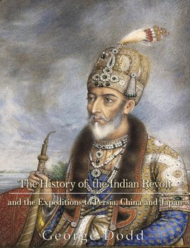 The History of the Indian Revolt and of the Expeditions to Persia, China and Japan - George Dodd