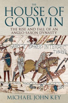 The House of Godwin: The Rise and Fall of an Anglo-Saxon Dynasty - Michael John Key