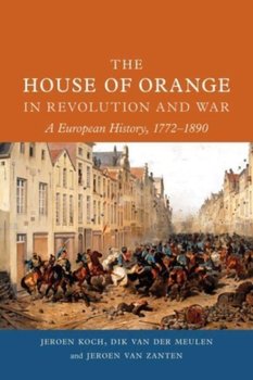 The House of Orange in Revolution and War: A European History, 1772-1890 - Jeroen Koch