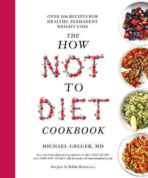 The How Not To Diet Cookbook: Over 100 Recipes for Healthy, Permanent Weight Loss - Greger Michael