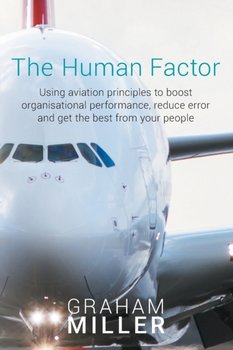 The Human Factor: Using Aviation Principles to Boost Organisational Performance, Reduceerror and Get - Graham Miller