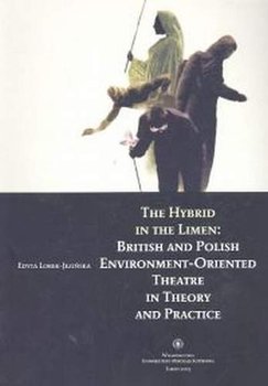 The Hybrid in the Limen: British and Polish Environment-Oriented Theatre in Theory and Practice - Lorek-Jezińska Edyta