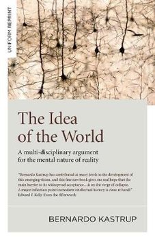 The Idea of the World: A Multi-Disciplinary Argument for the Mental Nature of Reality - Kastrup Bernardo
