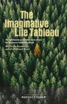 The Imaginative Life Tableau: The spiritually-perceived story of our life between birth and death. Meditative knowledge out of childhood forces Rudolf Steiner