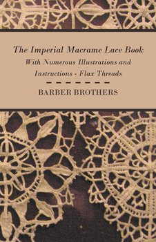 The Imperial Macrame Lace Book - With Numerous Illustrations and Instructions - Flax Threads - Brothers Barber