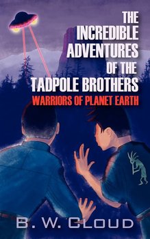 The Incredible Adventures of the Tadpole Brothers: Warriors of Planet Earth - B.W. Cloud