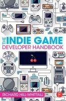 The Indie Game Developer Handbook - Hill-Whittall Richard