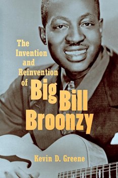 The Invention and Reinvention of Big Bill Broonzy - Greene Kevin D.
