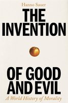 The Invention Of Good And Evil: A World History of Morality Hanno Sauer