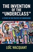 The Invention of the Underclass: A Study in the Politics of Knowledge Loic Wacquant