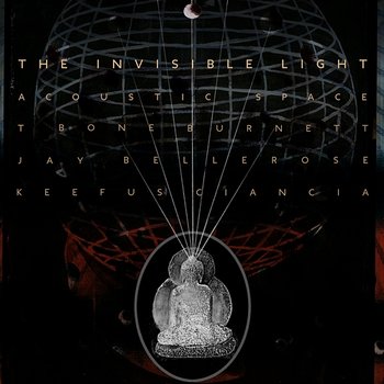 The Invisible Light: Acoustic Space - T Bone Burnett, Jay Bellerose, Keefus Ciancia
