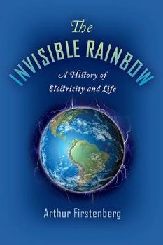 The Invisible Rainbow: A History of Electricity and Life - Arthur Firstenberg