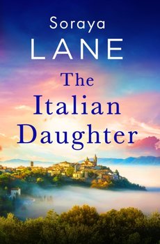 The Italian Daughter: A heartbreakingly beautiful love story spanning generations - Soraya Lane