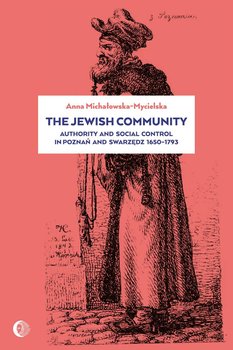 The Jewish Community: Authority and Social Control in Poznan and Swarzedz 1650-1793 - Michałowska-Mycielska Anna