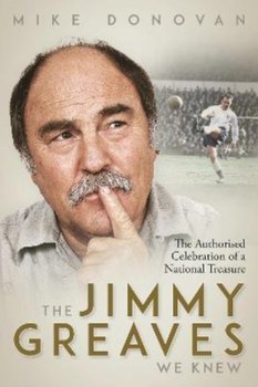The Jimmy Greaves We Knew. The Authorised Celebration of  a National Treasure - Donovan Mike