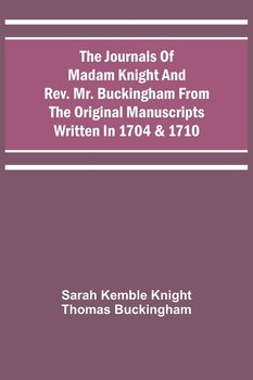 The Journals Of Madam Knight And Rev. Mr. Buckingham From The Original Manuscripts Written In 1704 & 1710 - Knight Sarah Kemble