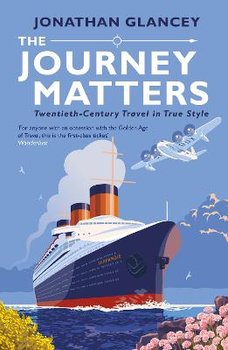 The Journey Matters: Twentieth-Century Travel in True Style - Glancey Jonathan