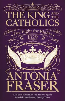 The King and the Catholics: The Fight for Rights 1829 - Lady Antonia Fraser