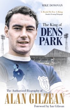 The King of Dens Park: The Authorised Biography of Alan Gilzean - Donovan Mike
