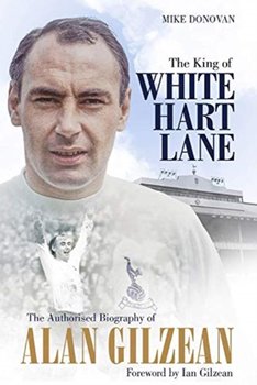 The King of White Hart Lane: The Authorised Biography of Alan Gilzean - Donovan Mike