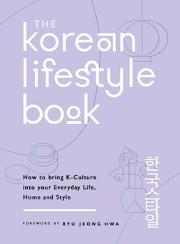 The Korean Lifestyle Book: How to Bring K-Culture into your Everyday Life, Home and Style - Opracowanie zbiorowe