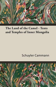 The Land of the Camel - Tents and Temples of Inner Mongolia - Cammann Schuyler