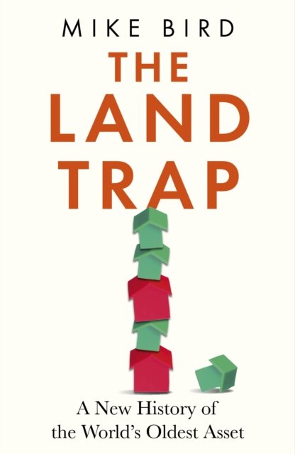 The Land Trap A New History Of The World S Oldest Asset Mike Bird