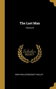The Last Man; Volume III - Shelley Mary Wollstonecraft