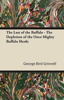 The Last of the Buffalo - The Depletion of the Once Mighty Buffalo Herds - Grinnell George Bird