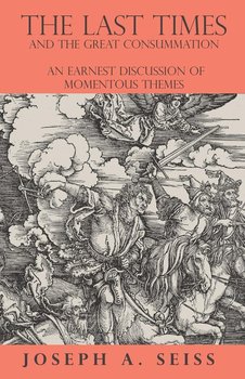 The Last Times and the Great Consummation - An Earnest Discussion of Momentous Themes - Seiss Joseph Augustus