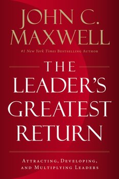 The Leaders Greatest Return: Attracting, Developing, and Multiplying Leaders - Maxwell John C.