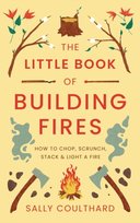 The Little Book of Building Fires: How to Chop, Scrunch, Stack and Light a Fire Coulthard Sally