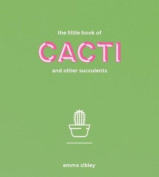 The Little Book of Cacti and Other Succulents - Sibley Emma