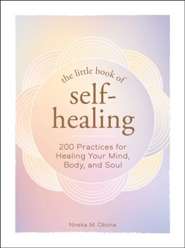 The Little Book of Self-Healing: 150+ Practices for Healing Your Mind, Body, and Soul - Nneka M. Okona